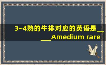 3~4熟的牛排对应的英语是_____Amedium rare